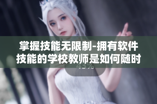 掌握技能無(wú)限制-擁有軟件技能的學(xué)校教師是如何隨時(shí)隨地都能干的
