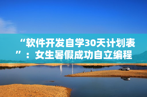 “軟件開(kāi)發(fā)自學(xué)30天計(jì)劃表”：女生暑假成功自立編程達(dá)人