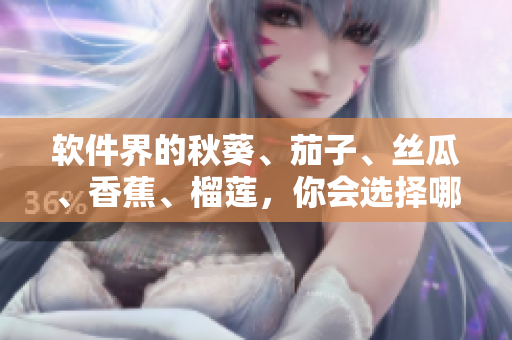 軟件界的秋葵、茄子、絲瓜、香蕉、榴蓮，你會(huì)選擇哪一個(gè)？