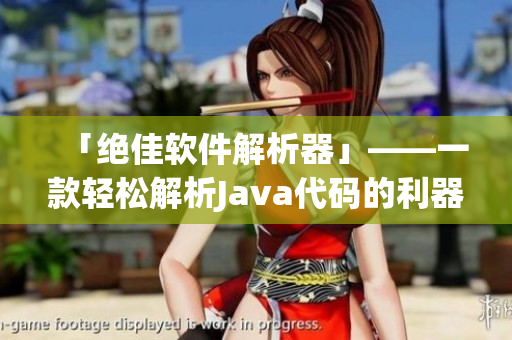 「絕佳軟件解析器」——一款輕松解析Java代碼的利器！