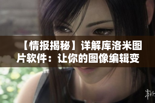 【情報(bào)揭秘】詳解庫(kù)洛米圖片軟件：讓你的圖像編輯變得更加簡(jiǎn)單！