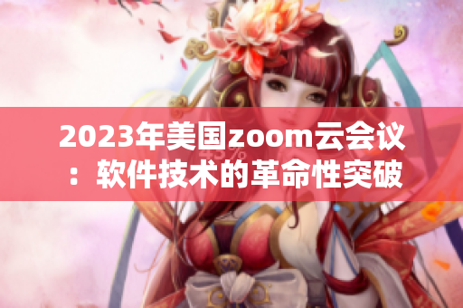 2023年美國(guó)zoom云會(huì)議：軟件技術(shù)的革命性突破