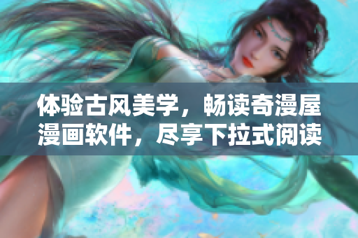 體驗(yàn)古風(fēng)美學(xué)，暢讀奇漫屋漫畫(huà)軟件，盡享下拉式閱讀的精彩視覺(jué)盛宴