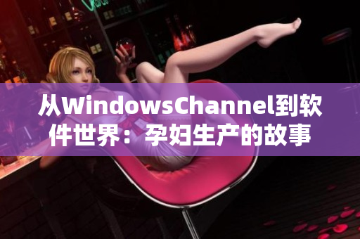 從WindowsChannel到軟件世界：孕婦生產(chǎn)的故事