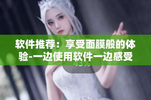 軟件推薦：享受面膜般的體驗(yàn)-一邊使用軟件一邊感受放松