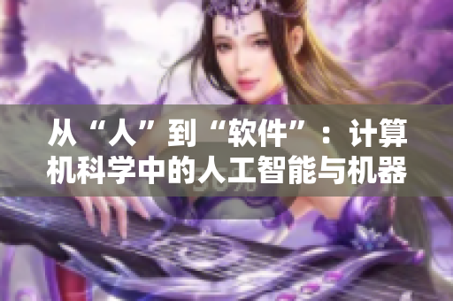 從“人”到“軟件”：計(jì)算機(jī)科學(xué)中的人工智能與機(jī)器學(xué)習(xí)