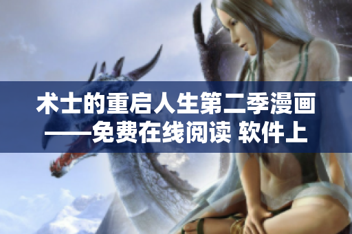 術(shù)士的重啟人生第二季漫畫——免費在線閱讀 軟件上線，暢享閱讀體驗