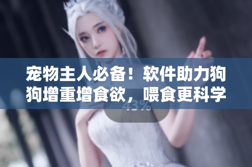 寵物主人必備！軟件助力狗狗增重增食欲，喂食更科學更精準