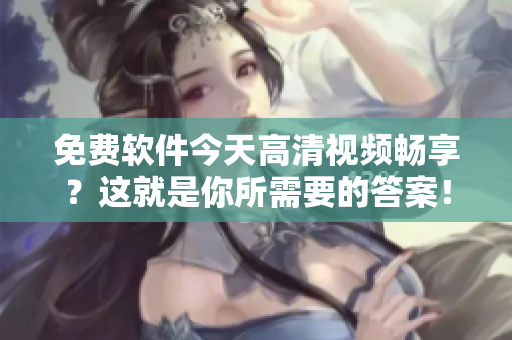 免費軟件今天高清視頻暢享？這就是你所需要的答案！