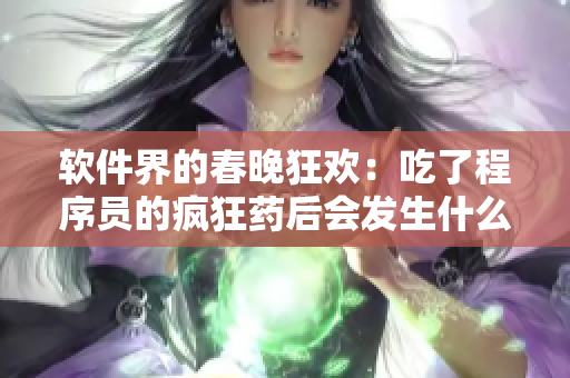 軟件界的春晚狂歡：吃了程序員的瘋狂藥后會發(fā)生什么？