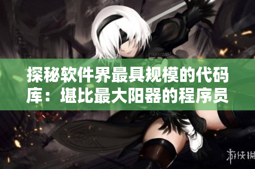 探秘軟件界最具規(guī)模的代碼庫：堪比最大陽器的程序員壯舉