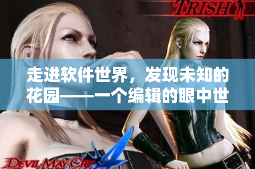 走進(jìn)軟件世界，發(fā)現(xiàn)未知的花園——一個編輯的眼中世界