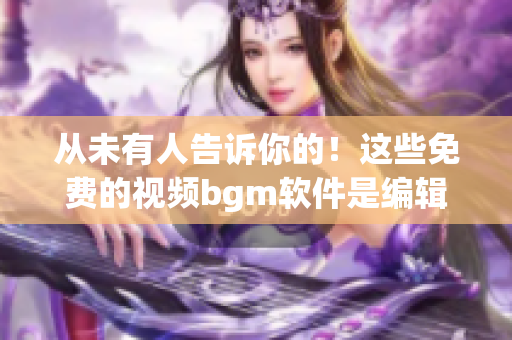 從未有人告訴你的！這些免費的視頻bgm軟件是編輯必備！