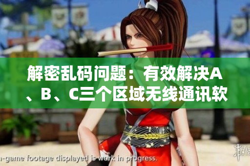 解密亂碼問題：有效解決A、B、C三個區(qū)域無線通訊軟件問題