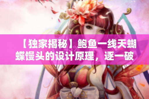 【獨家揭秘】鮑魚一線天蝴蝶饅頭的設(shè)計原理，逐一破解源碼實現(xiàn)！