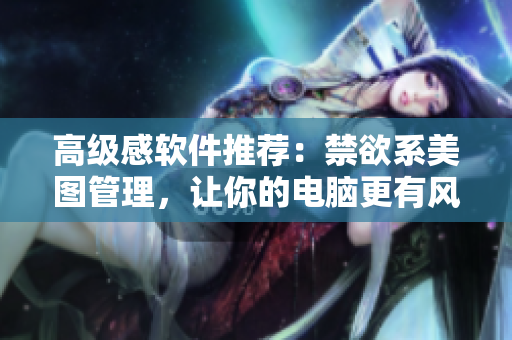 高級感軟件推薦：禁欲系美圖管理，讓你的電腦更有風(fēng)格！