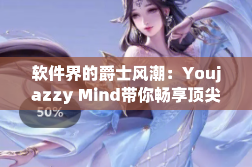 軟件界的爵士風(fēng)潮：Youjazzy Mind帶你暢享頂尖編程體驗(yàn)