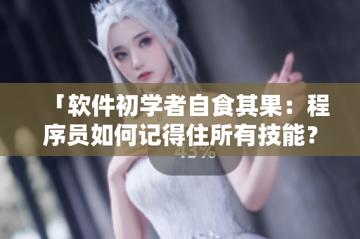 「軟件初學(xué)者自食其果：程序員如何記得住所有技能？」