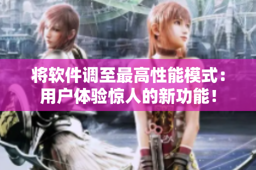 將軟件調(diào)至最高性能模式：用戶體驗(yàn)驚人的新功能！
