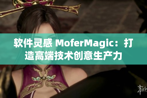 軟件靈感 MoferMagic：打造高端技術(shù)創(chuàng)意生產(chǎn)力
