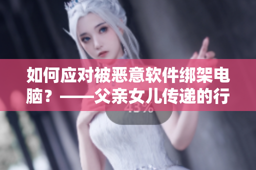 如何應(yīng)對被惡意軟件綁架電腦？——父親女兒傳遞的行動(dòng)提示