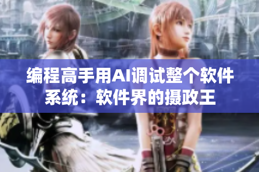 編程高手用AI調(diào)試整個(gè)軟件系統(tǒng)：軟件界的攝政王