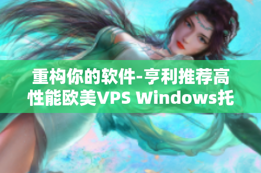 重構(gòu)你的軟件-亨利推薦高性能歐美VPS Windows托管方案
