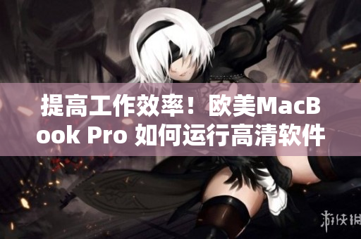 提高工作效率！歐美MacBook Pro 如何運行高清軟件？