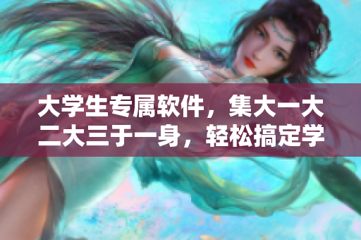 大學(xué)生專屬軟件，集大一大二大三于一身，輕松搞定學(xué)業(yè)！