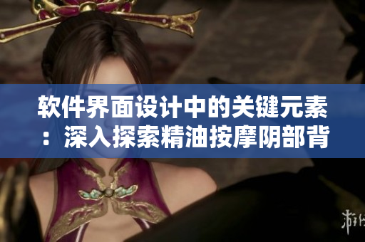 軟件界面設計中的關鍵元素：深入探索精油按摩陰部背后的技術奧秘