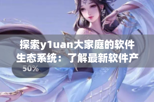 探索y1uan大家庭的軟件生態(tài)系統(tǒng)：了解最新軟件產(chǎn)品和技術(shù)