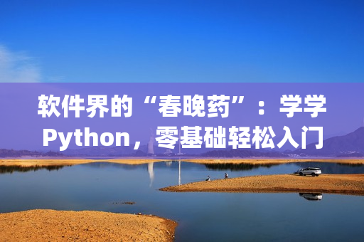 軟件界的“春晚藥”：學(xué)學(xué)Python，零基礎(chǔ)輕松入門！