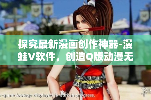 探究最新漫畫創(chuàng)作神器-漫蛙V軟件，創(chuàng)造Q版動漫無限可能