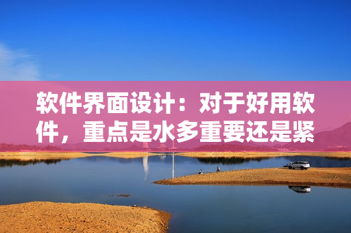 軟件界面設(shè)計：對于好用軟件，重點是水多重要還是緊致重要？