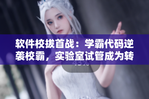 軟件校拔首戰(zhàn)：學(xué)霸代碼逆襲校霸，實(shí)驗(yàn)室試管成為轉(zhuǎn)折點(diǎn)