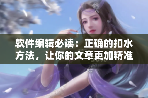 軟件編輯必讀：正確的扣水方法，讓你的文章更加精準(zhǔn)與專業(yè)！