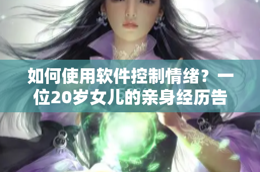 如何使用軟件控制情緒？一位20歲女兒的親身經(jīng)歷告訴你答案