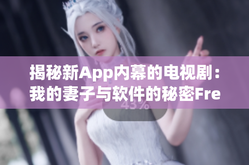 揭秘新App內(nèi)幕的電視劇：我的妻子與軟件的秘密Free版