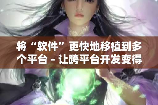 將“軟件”更快地移植到多個(gè)平臺(tái) - 讓跨平臺(tái)開發(fā)變得更簡單
