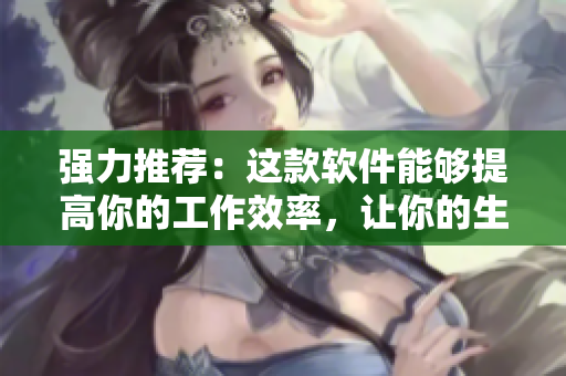 強(qiáng)力推薦：這款軟件能夠提高你的工作效率，讓你的生產(chǎn)力更加高效！