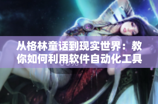從格林童話到現(xiàn)實(shí)世界：教你如何利用軟件自動(dòng)化工具提高生產(chǎn)力