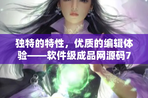 獨(dú)特的特性，優(yōu)質(zhì)的編輯體驗(yàn)——軟件級(jí)成品網(wǎng)源碼78W78
