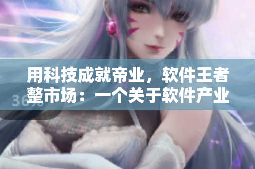 用科技成就帝業(yè)，軟件王者整市場(chǎng)：一個(gè)關(guān)于軟件產(chǎn)業(yè)的小說(shuō)