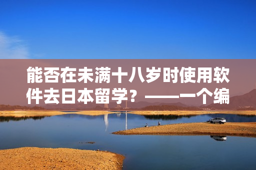能否在未滿十八歲時使用軟件去日本留學？——一個編輯的解答