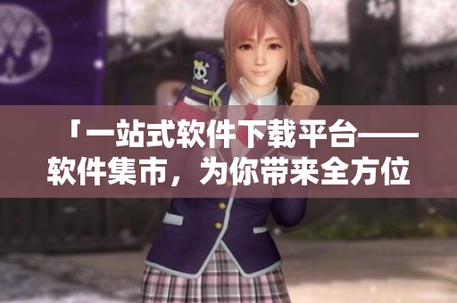 「一站式軟件下載平臺——軟件集市，為你帶來全方位的軟件資源」
