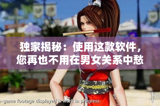 獨(dú)家揭秘：使用這款軟件，您再也不用在男女關(guān)系中愁眉苦臉！