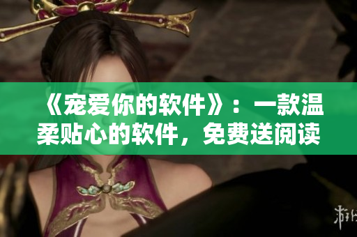 《寵愛(ài)你的軟件》：一款溫柔貼心的軟件，免費(fèi)送閱讀福利