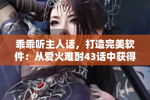 乖乖聽主人話，打造完美軟件：從愛火難酎43話中獲得啟發(fā)