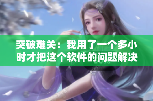 突破難關(guān)：我用了一個(gè)多小時(shí)才把這個(gè)軟件的問題解決了