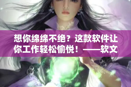 想你綿綿不絕？這款軟件讓你工作輕松愉悅！——軟文推薦